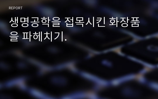 생명공학을 접목시킨 화장품을 파헤치기.