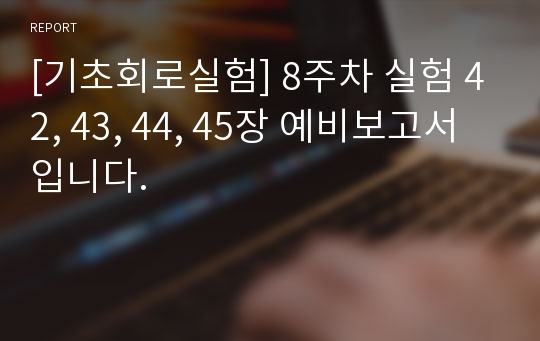 [기초회로실험] 8주차 실험 42, 43, 44, 45장 예비보고서입니다.