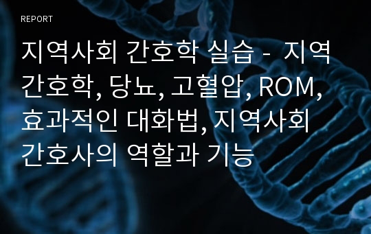 지역사회 간호학 실습 -  지역간호학, 당뇨, 고혈압, ROM, 효과적인 대화법, 지역사회 간호사의 역할과 기능