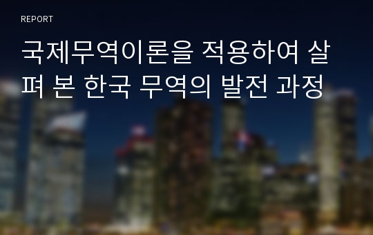 국제무역이론을 적용하여 살펴 본 한국 무역의 발전 과정