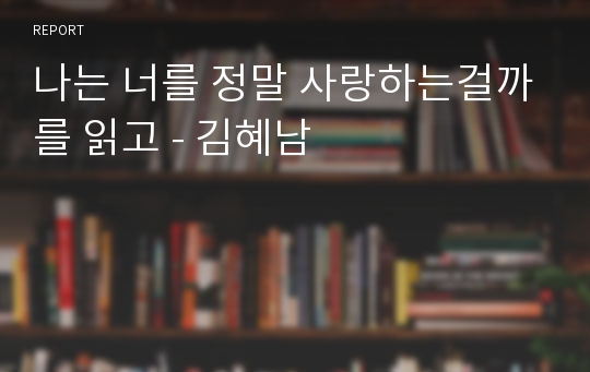 나는 너를 정말 사랑하는걸까를 읽고 - 김혜남