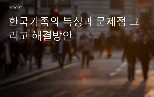 한국가족의 특성과 문제점 그리고 해결방안