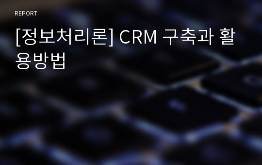 [정보처리론] CRM 구축과 활용방법