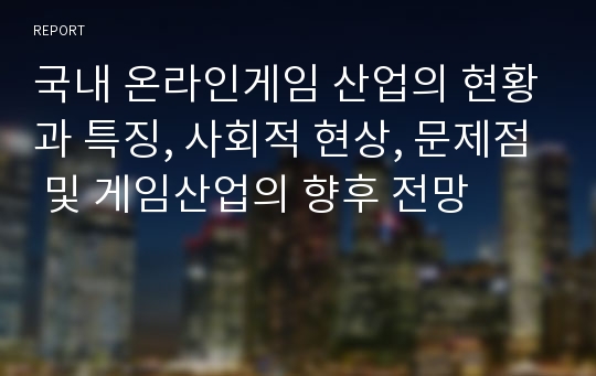 국내 온라인게임 산업의 현황과 특징, 사회적 현상, 문제점 및 게임산업의 향후 전망