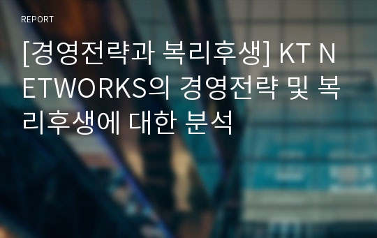 [경영전략과 복리후생] KT NETWORKS의 경영전략 및 복리후생에 대한 분석