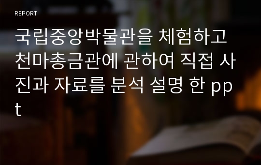 국립중앙박물관을 체험하고 천마총금관에 관하여 직접 사진과 자료를 분석 설명 한 ppt