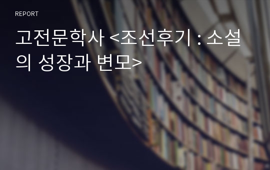 고전문학사 &lt;조선후기 : 소설의 성장과 변모&gt;