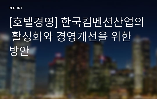 [호텔경영] 한국컴벤션산업의 활성화와 경영개선을 위한 방안