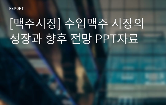 [맥주시장] 수입맥주 시장의 성장과 향후 전망 PPT자료