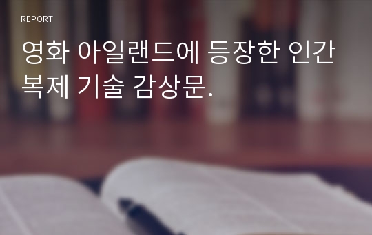 영화 아일랜드에 등장한 인간복제 기술 감상문.