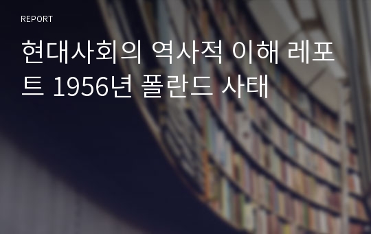 현대사회의 역사적 이해 레포트 1956년 폴란드 사태