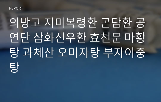 의방고 지미복령환 곤담환 공연단 삼화신우환 효천문 마황탕 과체산 오미자탕 부자이중탕