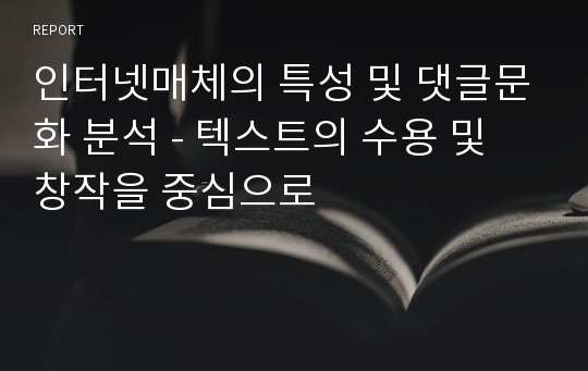 인터넷매체의 특성 및 댓글문화 분석 - 텍스트의 수용 및 창작을 중심으로