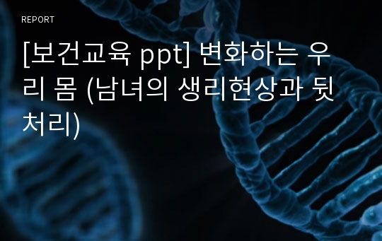 [보건교육 ppt] 변화하는 우리 몸 (남녀의 생리현상과 뒷처리)