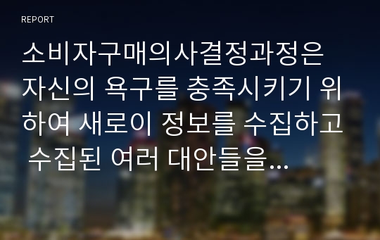 소비자구매의사결정과정은 자신의 욕구를 충족시키기 위하여 새로이 정보를 수집하고 수집된 여러 대안들을 비교 · 평가하는 과정이다 과정의 5단계를 쓰시오.