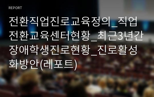 전환직업진로교육정의_직업전환교육센터현황_최근3년간장애학생진로현황_진로활성화방안(레포트)