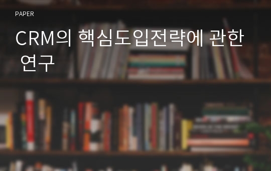 CRM의 핵심도입전략에 관한 연구