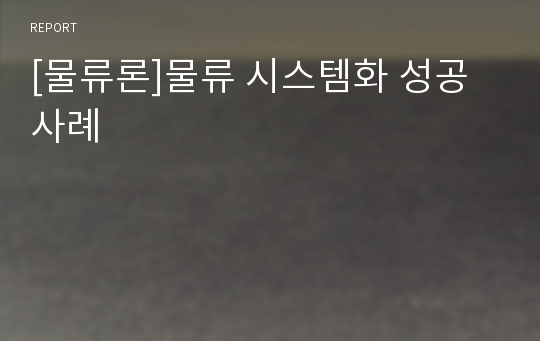 [물류론]물류 시스템화 성공사례