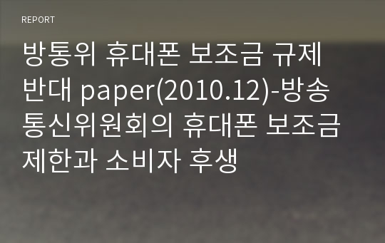 방통위 휴대폰 보조금 규제 반대 paper(2010.12)-방송통신위원회의 휴대폰 보조금 제한과 소비자 후생