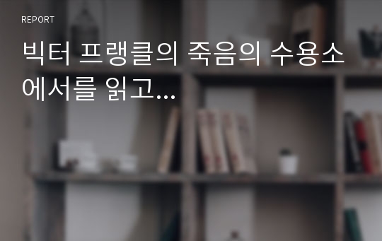 빅터 프랭클의 죽음의 수용소에서를 읽고...