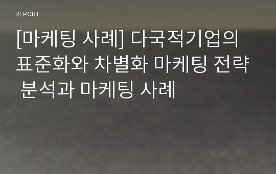 [마케팅 사례] 다국적기업의 표준화와 차별화 마케팅 전략 분석과 마케팅 사례