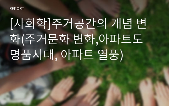 [사회학]주거공간의 개념 변화(주거문화 변화,아파트도 명품시대, 아파트 열풍)