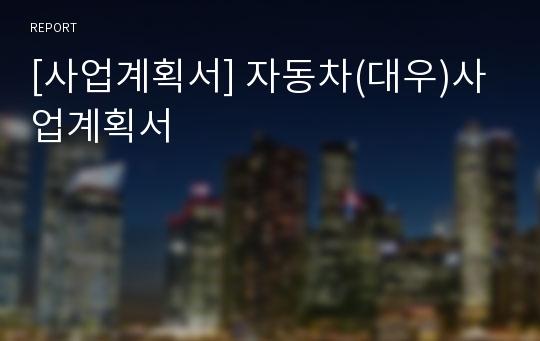 [사업계획서] 자동차(대우)사업계획서