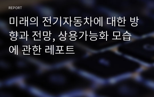 미래의 전기자동차에 대한 방향과 전망, 상용가능화 모습에 관한 레포트