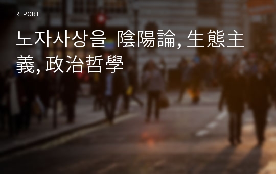 노자사상을  陰陽論, 生態主義, 政治哲學