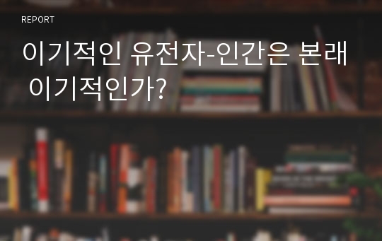 이기적인 유전자-인간은 본래 이기적인가?