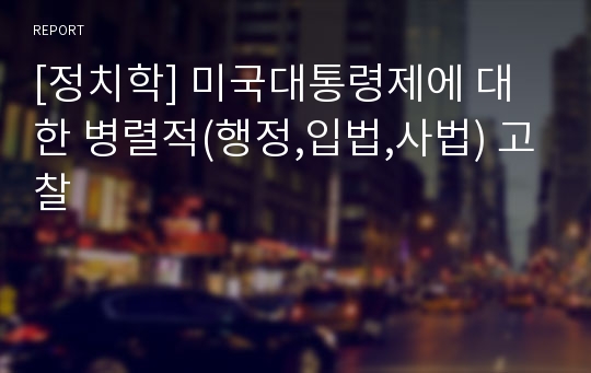 [정치학] 미국대통령제에 대한 병렬적(행정,입법,사법) 고찰