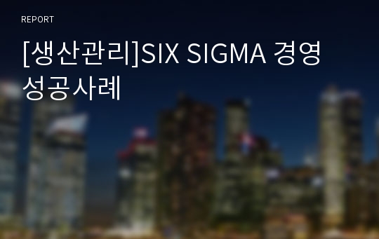 [생산관리]SIX SIGMA 경영성공사례
