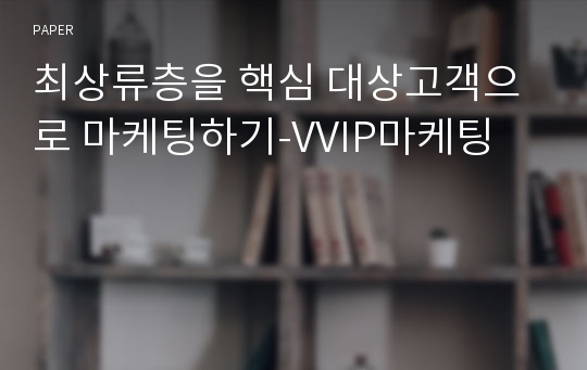 최상류층을 핵심 대상고객으로 마케팅하기-VVIP마케팅