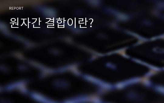 원자간 결합이란?