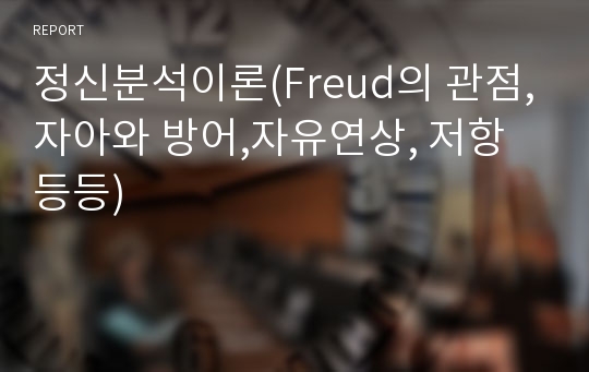 정신분석이론(Freud의 관점,자아와 방어,자유연상, 저항 등등)