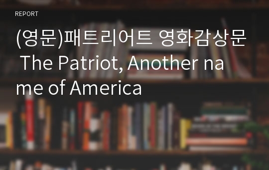 (영문)패트리어트 영화감상문 The Patriot, Another name of America