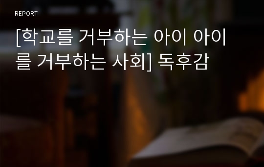 [학교를 거부하는 아이 아이를 거부하는 사회] 독후감