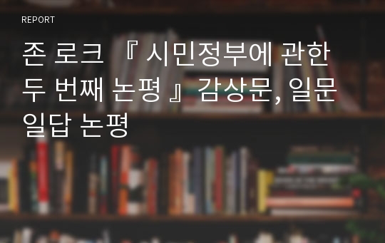 존 로크 『 시민정부에 관한 두 번째 논평 』감상문, 일문일답 논평