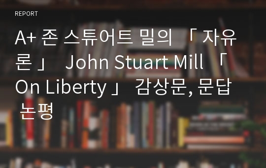 A+ 존 스튜어트 밀의 「 자유론 」  John Stuart Mill 「 On Liberty 」 감상문, 문답 논평