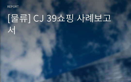 [물류] CJ 39쇼핑 사례보고서