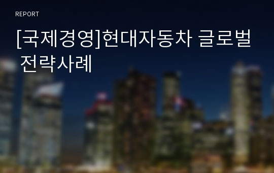 [국제경영]현대자동차 글로벌 전략사례