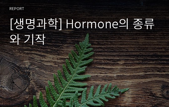 [생명과학] Hormone의 종류와 기작