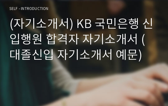 (자기소개서) KB 국민은행 신입행원 합격자 자기소개서 (대졸신입 자기소개서 예문)
