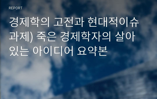 경제학의 고전과 현대적이슈과제) 죽은 경제학자의 살아있는 아이디어 요약본