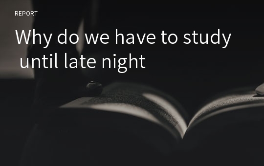 Why do we have to study until late night