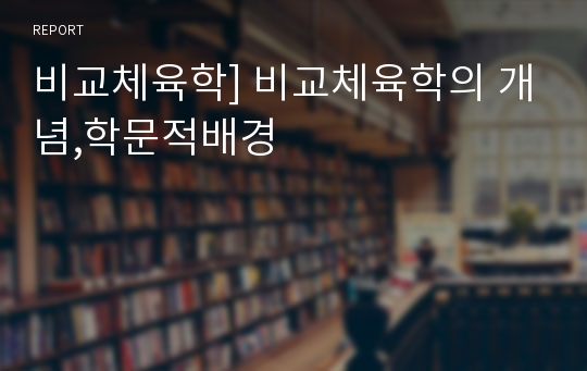 비교체육학] 비교체육학의 개념,학문적배경