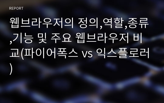 웹브라우저의 정의,역할,종류,기능 및 주요 웹브라우저 비교(파이어폭스 vs 익스플로러)