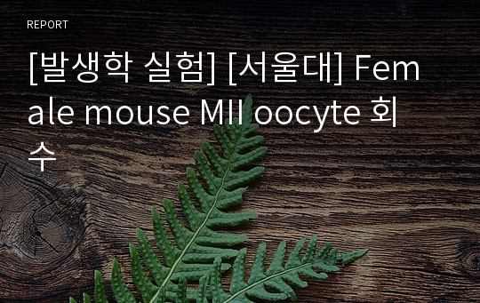 [발생학 실험] [서울대] Female mouse MII oocyte 회수