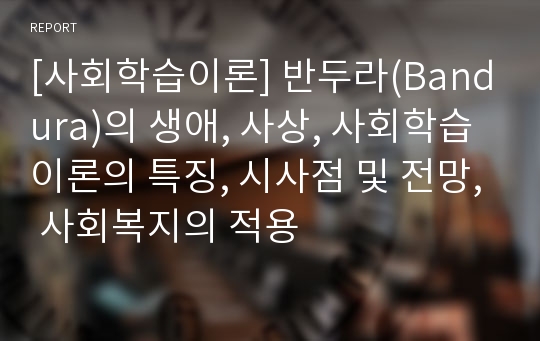 [사회학습이론] 반두라(Bandura)의 생애, 사상, 사회학습이론의 특징, 시사점 및 전망, 사회복지의 적용