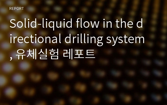 Solid-liquid flow in the directional drilling system, 유체실험 레포트